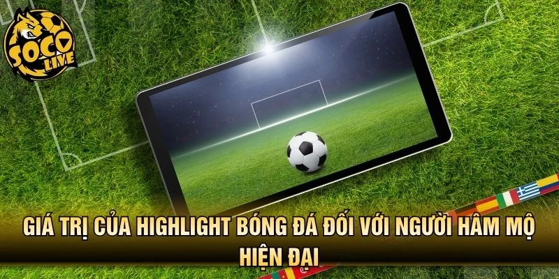 Giá trị của highlight bóng đá đối với người hâm mộ hiện đại