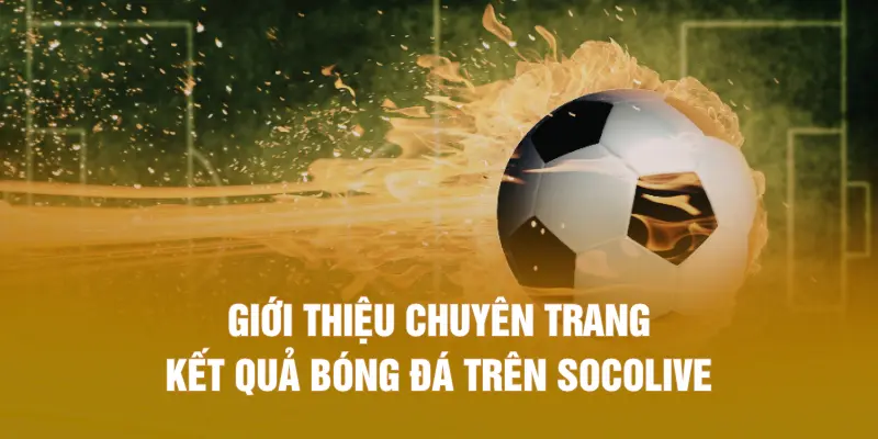 Giới thiệu chuyên trang kết quả bóng đá trên SOCOLIVE