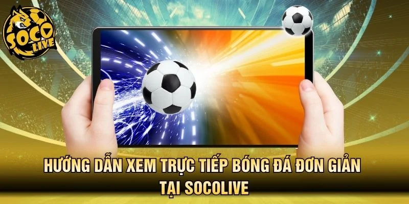 Hướng dẫn xem trực tiếp bóng đá đơn giản tại Socolive