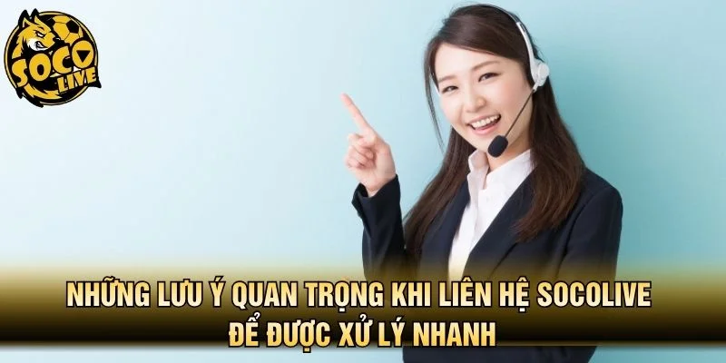 Những lưu ý quan trọng khi liên hệ Socolive để được xử lý nhanh