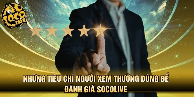 Tiêu chí người xem thường dùng để đánh giá nền tảng Socolive 